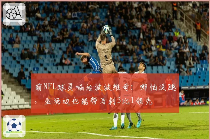 前NFL球员喊话波波维奇：哪怕没腿，坐场边也能帮马刺3比1领先