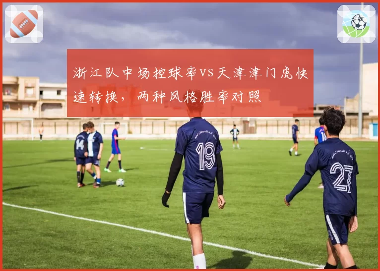 浙江队中场控球率vs天津津门虎快速转换，两种风格胜率对照