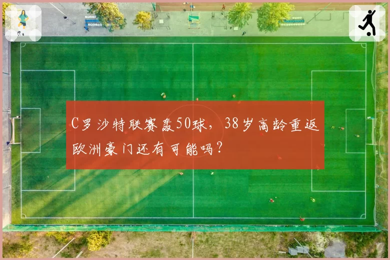 C罗沙特联赛轰50球，38岁高龄重返欧洲豪门还有可能吗？