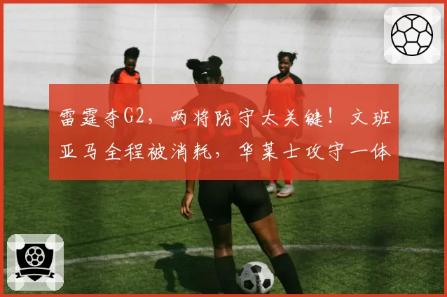 雷霆夺G2，两将防守太关键！文班亚马全程被消耗，华莱士攻守一体
