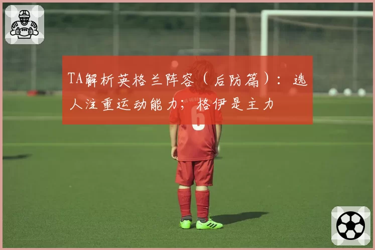 TA解析英格兰阵容（后防篇）：选人注重运动能力；格伊是主力