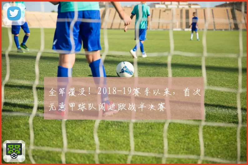 全军覆没！2018-19赛季以来，首次无意甲球队闯进欧战半决赛