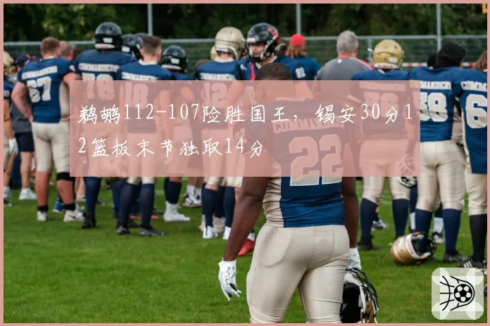 鹈鹕112-107险胜国王,锡安30分12篮板末节独取14分