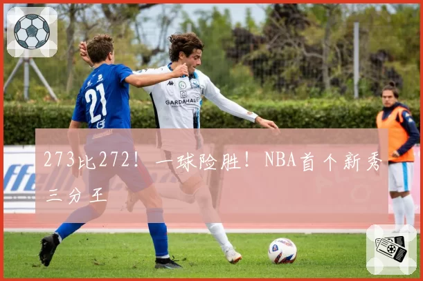 273比272!一球险胜!NBA首个新秀三分王