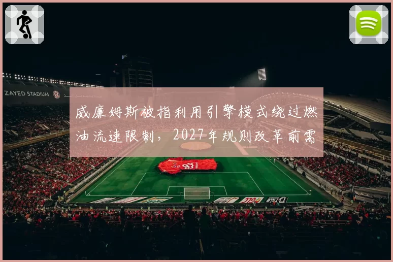 威廉姆斯被指利用引擎模式绕过燃油流速限制，2027年规则改革前需堵住漏洞