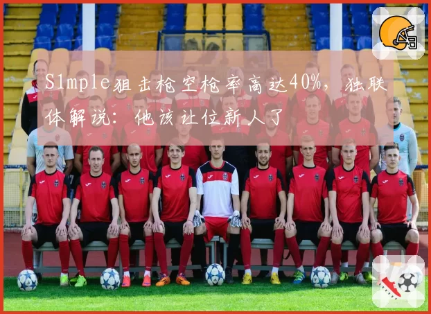 S1mple狙击枪空枪率高达40%，独联体解说：他该让位新人了