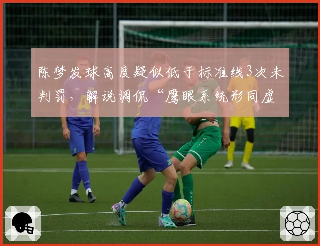 陈梦发球高度疑似低于标准线3次未判罚,解说调侃“鹰眼系统形同虚设”