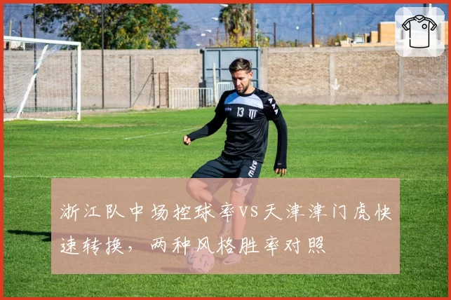 浙江队中场控球率vs天津津门虎快速转换,两种风格胜率对照