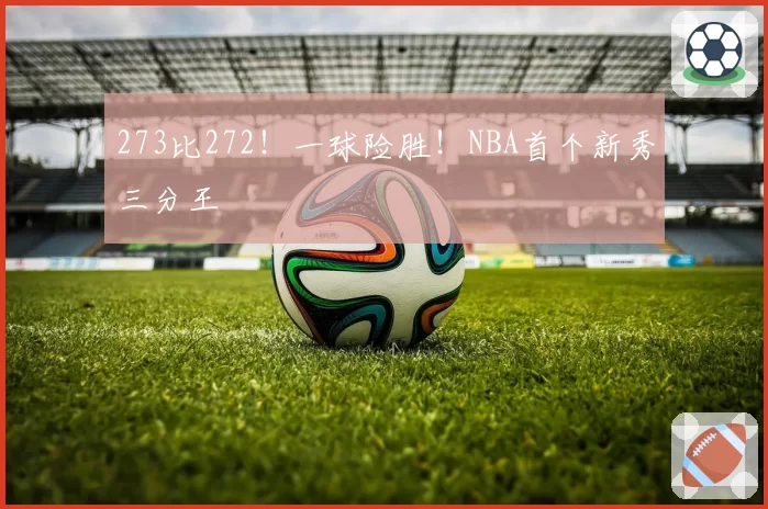 273比272!一球险胜!NBA首个新秀三分王