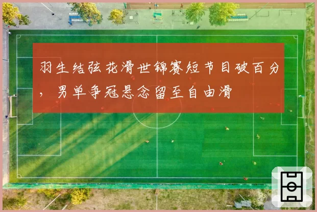 羽生结弦花滑世锦赛短节目破百分，男单争冠悬念留至自由滑