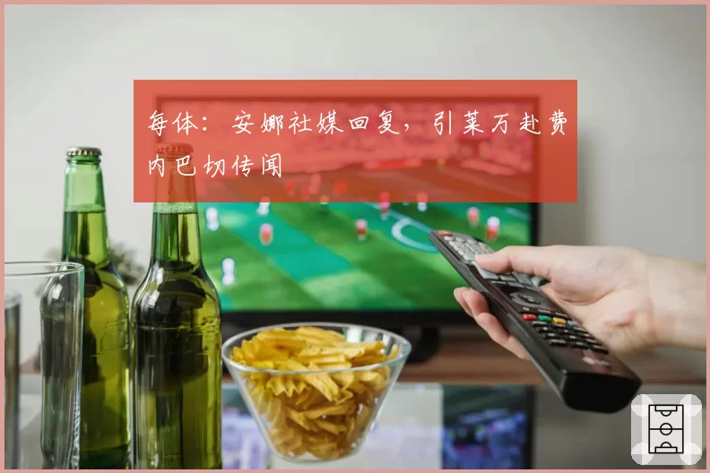 每体：安娜社媒回复，引莱万赴费内巴切传闻