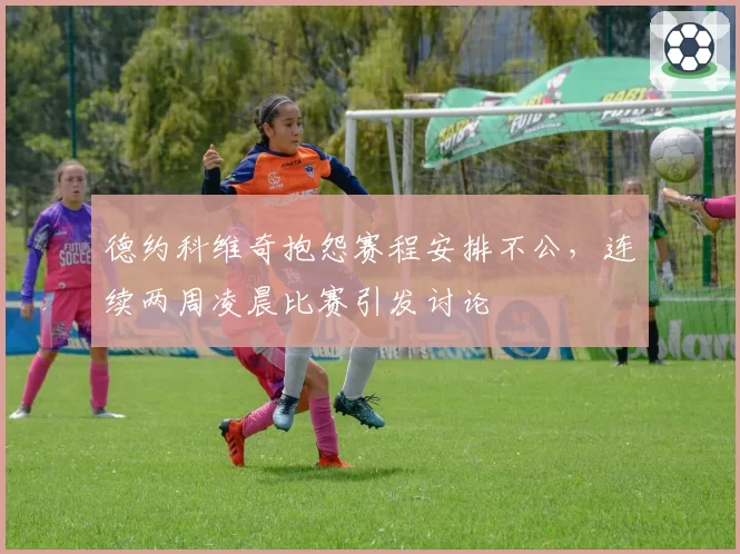 德约科维奇抱怨赛程安排不公，连续两周凌晨比赛引发讨论